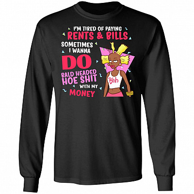 I'm Tired Of Paying Rents And Bills I Wanna Do Bald Head Hoe Shit Hoodie - Sweatshirt, Black, Long Sleeve