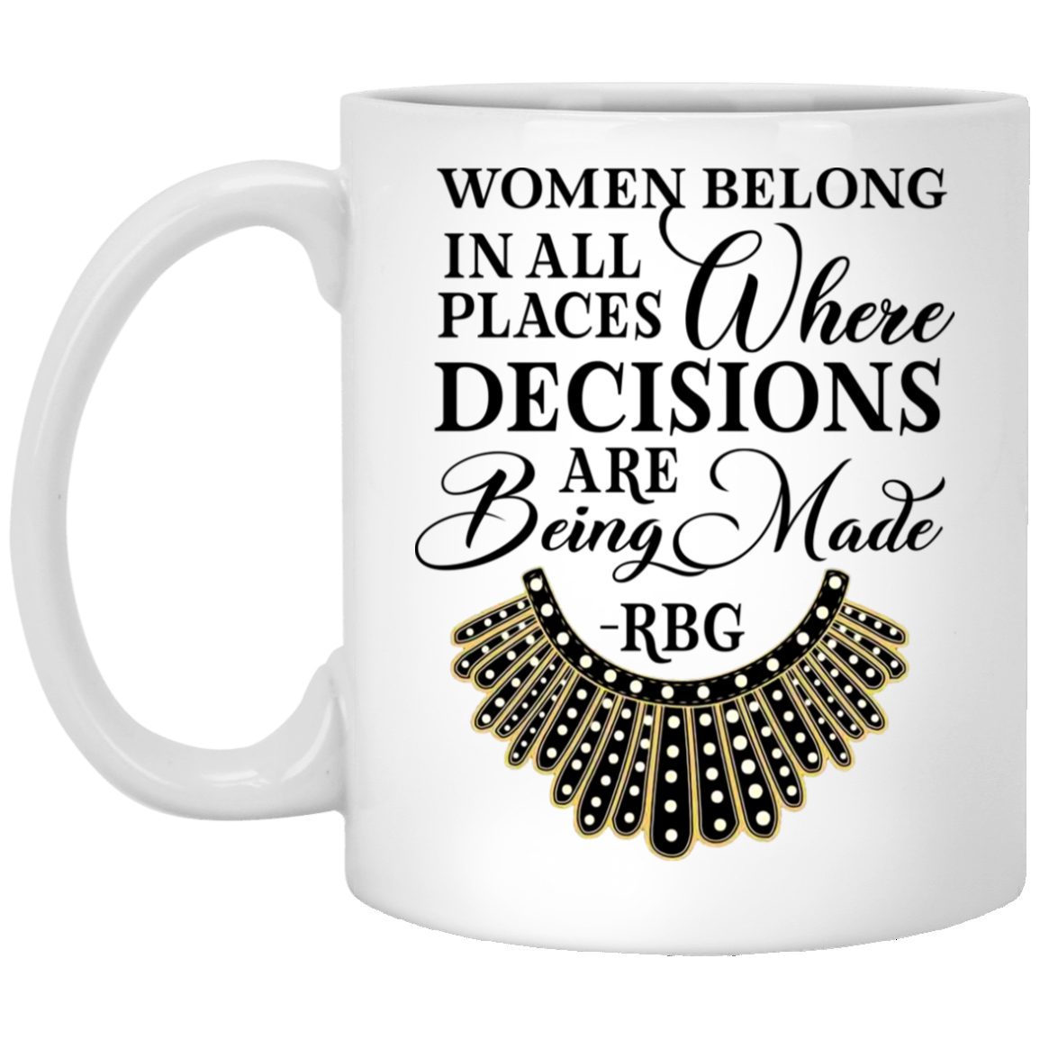 RBG Collar Women Belong In All Places Where Decisions Are Being Made Feminism Ceramic Coffee Mug - Beer Stein, White, 11 oz. White Mug RBG Collar Women Belong In All Places Where Decisions Are Being Made Feminism Ceramic Coffee Mug - Beer Stein, White, 11 oz. White Mug