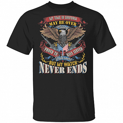 My Time In Uniform May Be Over But My Watch Never Ends Veterans T-Shirt - Proud To Be A Veteran Shirt, Black, Unisex T-Shirt