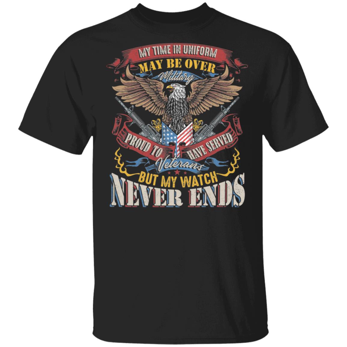 My Time In Uniform May Be Over But My Watch Never Ends Veterans T-Shirt - Proud To Be A Veteran Shirt, Black, Unisex T-Shirt My Time In Uniform May Be Over But My Watch Never Ends Veterans T-Shirt - Proud To Be A Veteran Shirt, Black, Unisex T-Shirt