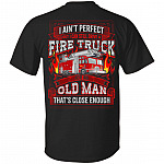 I Ain't Perfect But I Can Still Drive A Fire Truck For An Old Man That's Close Enough Print On Back T-Shirt, Black, Unisex T-Shirt
