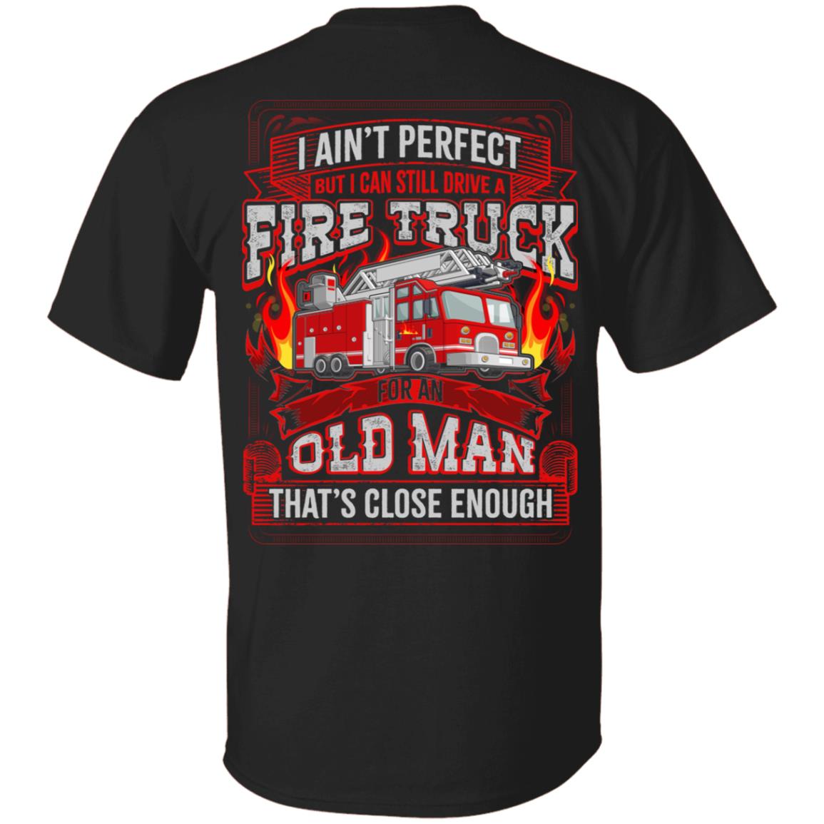 I Ain't Perfect But I Can Still Drive A Fire Truck For An Old Man That's Close Enough Print On Back T-Shirt, Black, Unisex T-Shirt