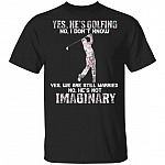 Yes He Is Golfing He Is Not Imaginary T-Shirt - Funny Golf Shirt For Wife, Black, Unisex T-Shirt Yes He Is Golfing He Is Not Imaginary T-Shirt - Funny Golf Shirt For Wife, Black, Unisex T-Shirt