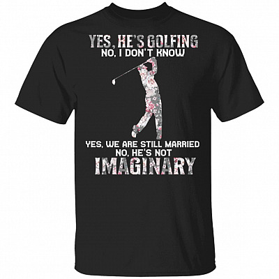 Yes He Is Golfing He Is Not Imaginary T-Shirt - Funny Golf Shirt For Wife, Black, Unisex T-Shirt