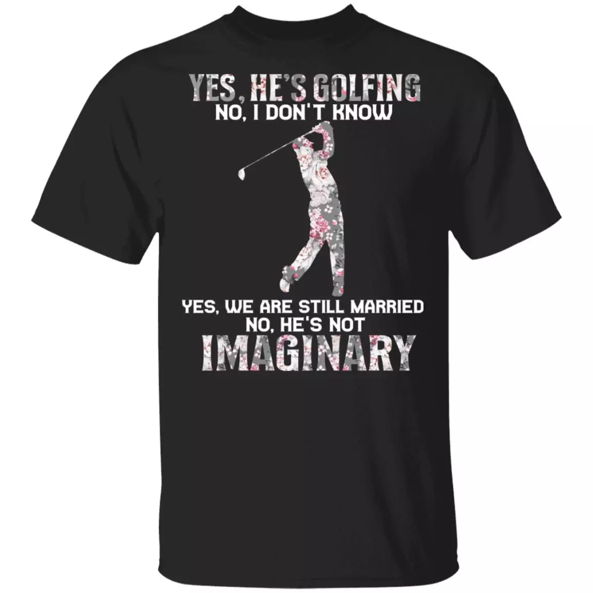Yes He Is Golfing He Is Not Imaginary T-Shirt - Funny Golf Shirt For Wife, Black, Unisex T-Shirt Yes He Is Golfing He Is Not Imaginary T-Shirt - Funny Golf Shirt For Wife, Black, Unisex T-Shirt