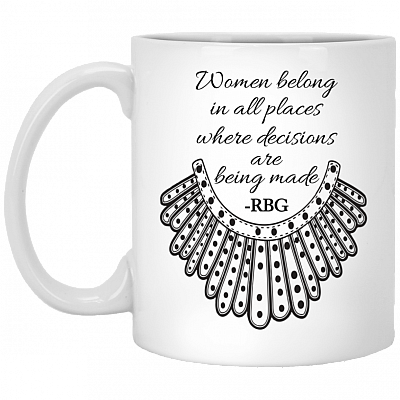 Women Belong in All Places Where Decisions Are Being Made RBG Ruth Feminist Coffee Mug - Water Bottle, White, 11 oz. White Mug