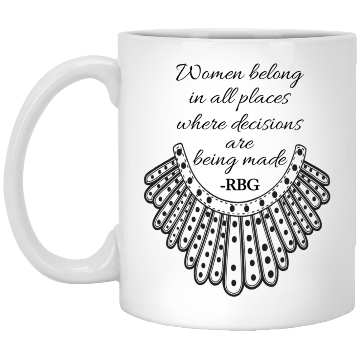 Women Belong in All Places Where Decisions Are Being Made RBG Ruth Feminist Coffee Mug - Water Bottle, White, 11 oz. White Mug Women Belong in All Places Where Decisions Are Being Made RBG Ruth Feminist Coffee Mug - Water Bottle, White, 11 oz. White Mug