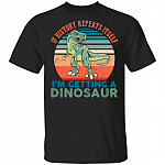 If History Repeats Itself I'm So Getting A Dinosaur Vintage T-Shirt, Black, Unisex T-Shirt If History Repeats Itself I'm So Getting A Dinosaur Vintage T-Shirt, Black, Unisex T-Shirt