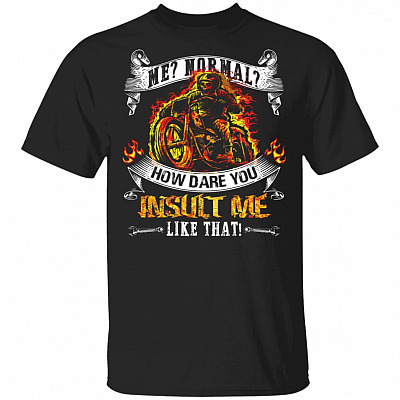Me Normal How Dare You Insult Me Like That T-Shirt - Funny Biker Shirt, Black, Unisex T-Shirt