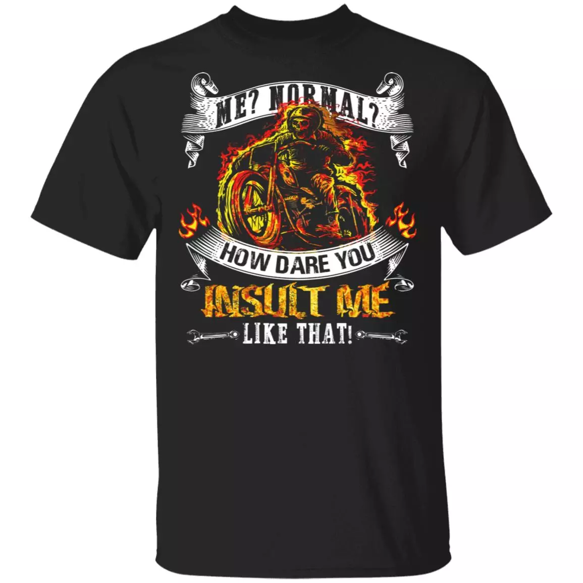 Me Normal How Dare You Insult Me Like That T-Shirt - Funny Biker Shirt, Black, Unisex T-Shirt Me Normal How Dare You Insult Me Like That T-Shirt - Funny Biker Shirt, Black, Unisex T-Shirt