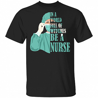 Women In A World Full Of Witches Be A Nurse T-Shirt - Best Nurse Gift Shirt, Black, Unisex T-Shirt
