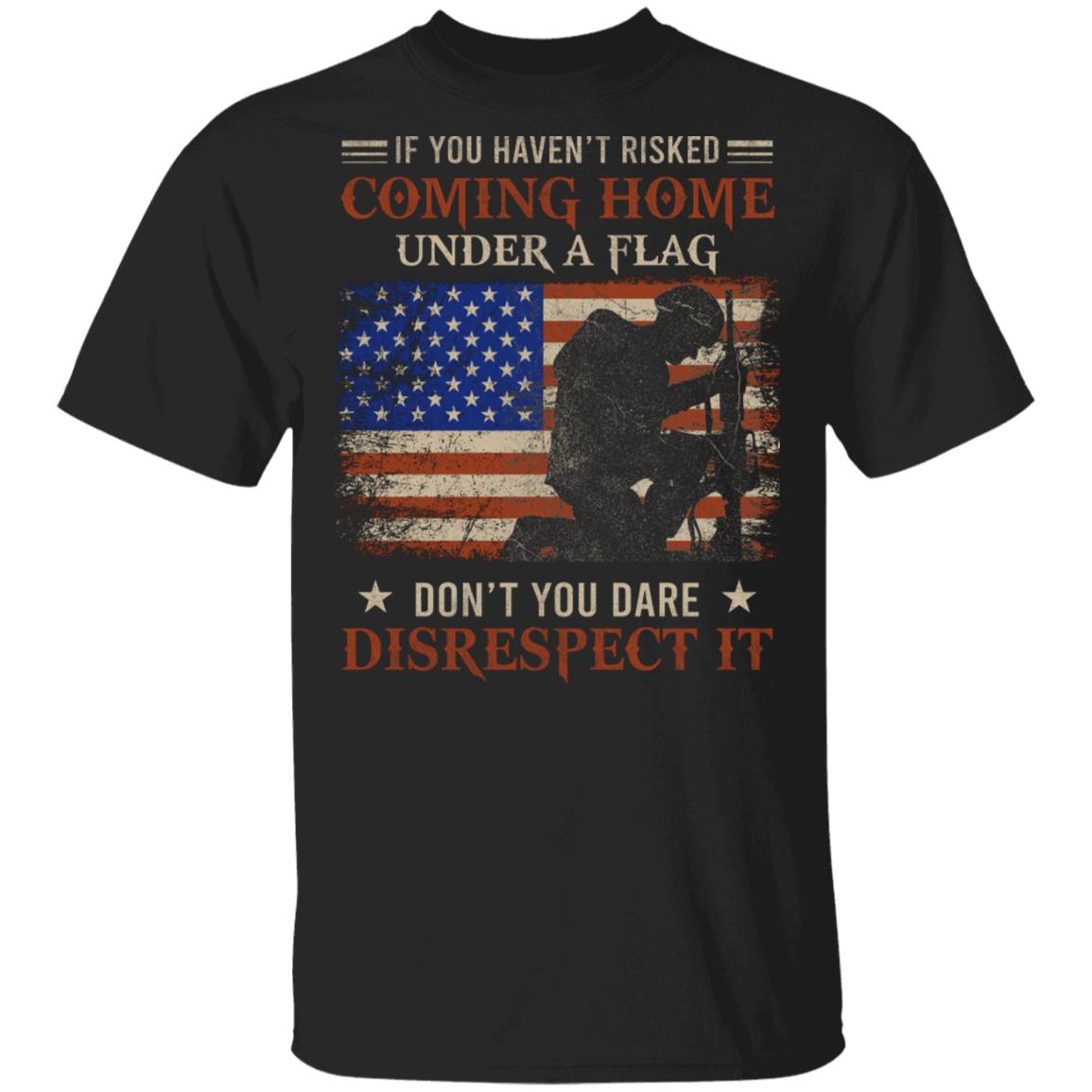 If You Haven't Risked Coming Home Under A Flag Military T-Shirt - US Army Veteran T-Shirt, Black, Unisex T-Shirt If You Haven't Risked Coming Home Under A Flag Military T-Shirt - US Army Veteran T-Shirt, Black, Unisex T-Shirt