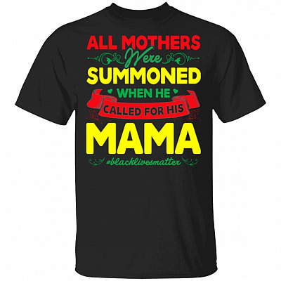 All Mothers Were Summoned When He Called for His Mama T-Shirt-BLM Shirt, Black, Unisex T-Shirt