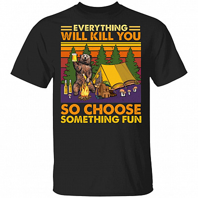 Everything Will Kill You So Choose Something Fun Bear Camping Drinking T-Shirt- Cool Drunk Camping Bear Shirt, Black, Unisex T-Shirt