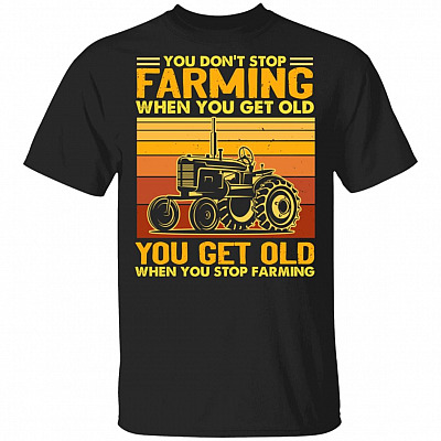 You Don't Stop Farming When You Get Old T-Shirt - You Get Old When You Stop Farming Happy Tractor Shirt, Black, Unisex T-Shirt