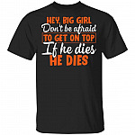 Hey Big Girl Don't Be Afraid to Get On Top if He Dies He Dies - Chubby Girl T-Shirt, Black, Unisex T-Shirt