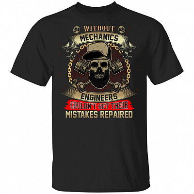 Without Mechanics Engineers Couldn't Get Their Mistakes Repaired T-Shirt - Funny Mechanic Shirt, Black, Unisex T-Shirt