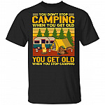 You Don't Stop Camping When You Get Old T-Shirt - You Get Old When You Stop Camping Happy Camper Shirt, Black, Unisex T-Shirt You Don't Stop Camping When You Get Old T-Shirt - You Get Old When You Stop Camping Happy Camper Shirt, Black, Unisex T-Shirt