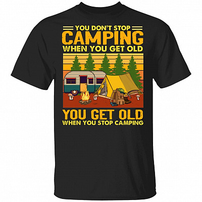 You Don't Stop Camping When You Get Old T-Shirt - You Get Old When You Stop Camping Happy Camper Shirt, Black, Unisex T-Shirt