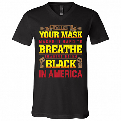 If You Think Your Mask Makes It Hard to Breathe Imagine Being Black in America BLM T-Shirt - V Neck, Black, V-Neck T-Shirt