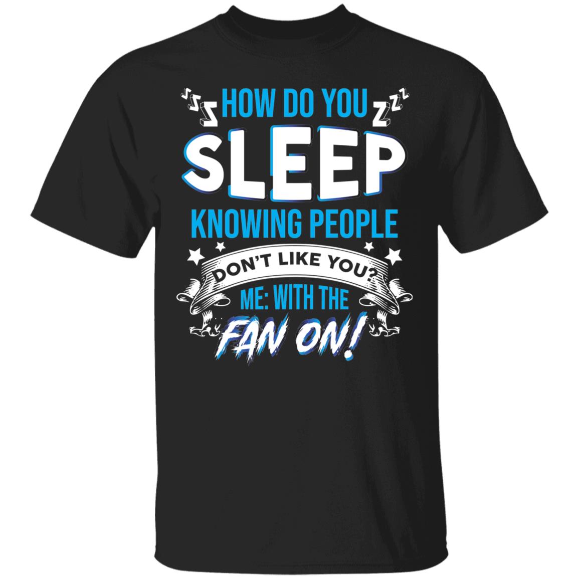 How Do You Sleep Knowing People Don't Like You With Me Fan On Funny T-Shirt, Black, Unisex T-Shirt