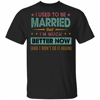 I Used To Be Married But I'm Much Better Now And I Won't Do It Again Funny T-Shirt for Husband, Black, Unisex T-Shirt