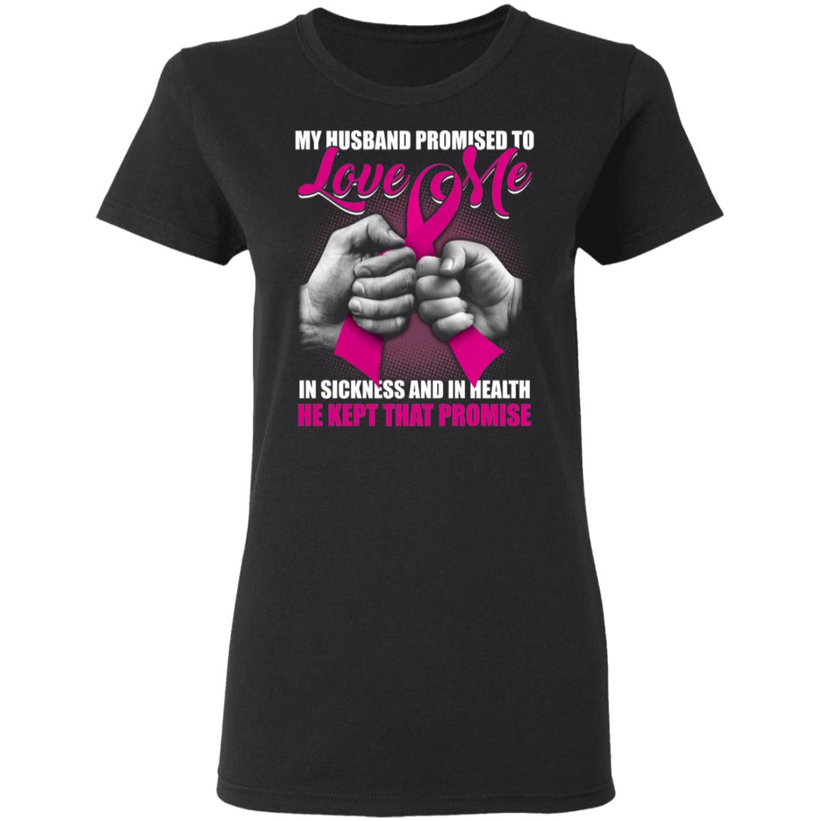 My Husband Promised To Love Me In Sickness and In Health He Kept That Promise Ladies T-Shirt - Breast Cancer Gift, Black, Ladies T-Shirt My Husband Promised To Love Me In Sickness and In Health He Kept That Promise Ladies T-Shirt - Breast Cancer Gift, Black, Ladies T-Shirt
