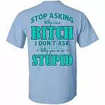 Stop Asking Why I'm A Bitch I Don't Ask Why You're So Stupid Print On Back T-Shirt, Light Blue, Unisex T-Shirt