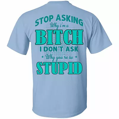 Stop Asking Why I'm A Bitch I Don't Ask Why You're So Stupid Print On Back T-Shirt, Light Blue, Unisex T-Shirt