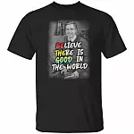 Believe There Is Good In The World T-Shirt - Funny Shirt, Black, Unisex T-Shirt