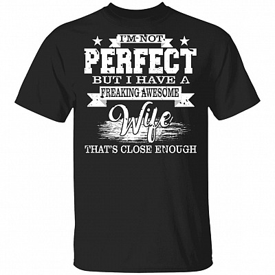 I'm Not Perfect But I Have A Freaking Awesome Wife That's Close Enough T-Shirt, Black, Unisex T-Shirt