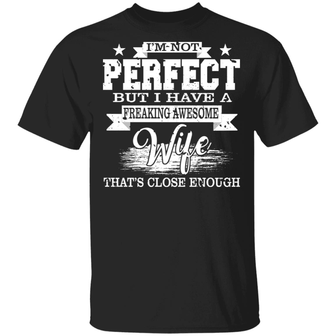 I'm Not Perfect But I Have A Freaking Awesome Wife That's Close Enough T-Shirt, Black, Unisex T-Shirt