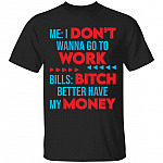 Me I Don't Wanna Go To Work Bills Bitch Better Have My Money T-Shirt - Funny Shirt At Work, Black, Unisex T-Shirt Me I Don't Wanna Go To Work Bills Bitch Better Have My Money T-Shirt - Funny Shirt At Work, Black, Unisex T-Shirt