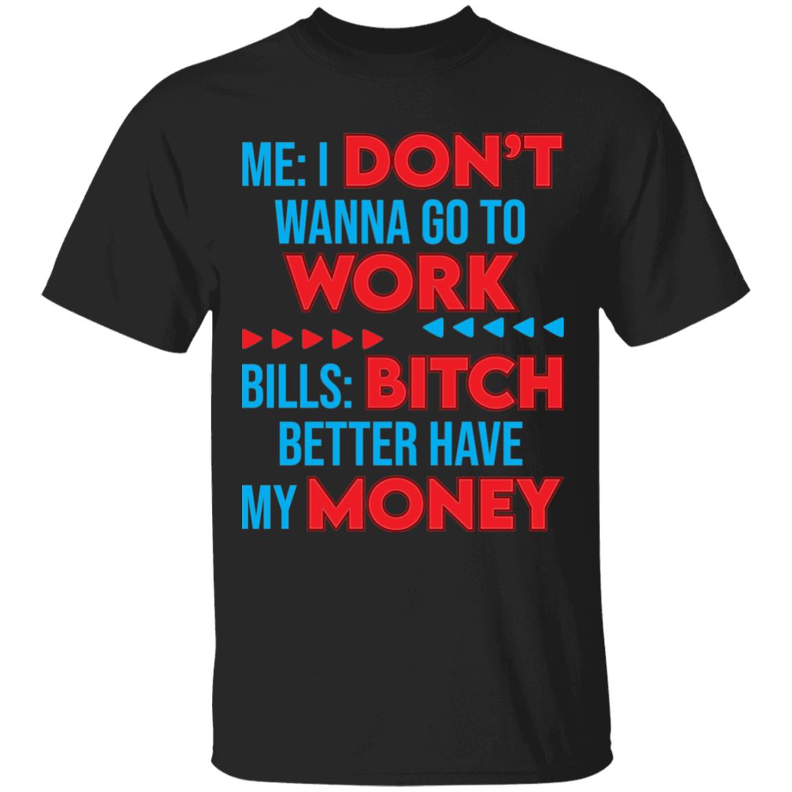 Me I Don't Wanna Go To Work Bills Bitch Better Have My Money T-Shirt - Funny Shirt At Work, Black, Unisex T-Shirt Me I Don't Wanna Go To Work Bills Bitch Better Have My Money T-Shirt - Funny Shirt At Work, Black, Unisex T-Shirt