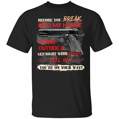 Before You Break Into My House Stand Outside And Get Right With Jesu Tell Him You're On Your Way T-Shirt, Black, Unisex T-Shirt