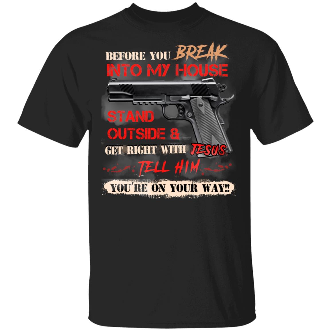 Before You Break Into My House Stand Outside And Get Right With Jesu Tell Him You're On Your Way T-Shirt, Black, Unisex T-Shirt