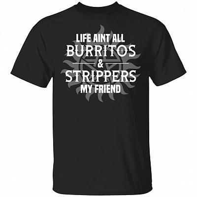 Super Dean Life Aint All Burritos and Strippers My Friend Funny T-Shirt, Black, Unisex T-Shirt