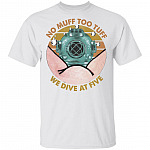 No Muff Too Tuff We Dive at Five Dive Helmet T-shirt - Funny Scuba Diver Shirt, White, Unisex T-Shirt