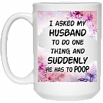 I Asked My Husband To Do One Thing And Suddenly He Has To Poop Ceramic Coffee Mug - Beer Stein -Water Bottle, White, 15 oz. White Mug