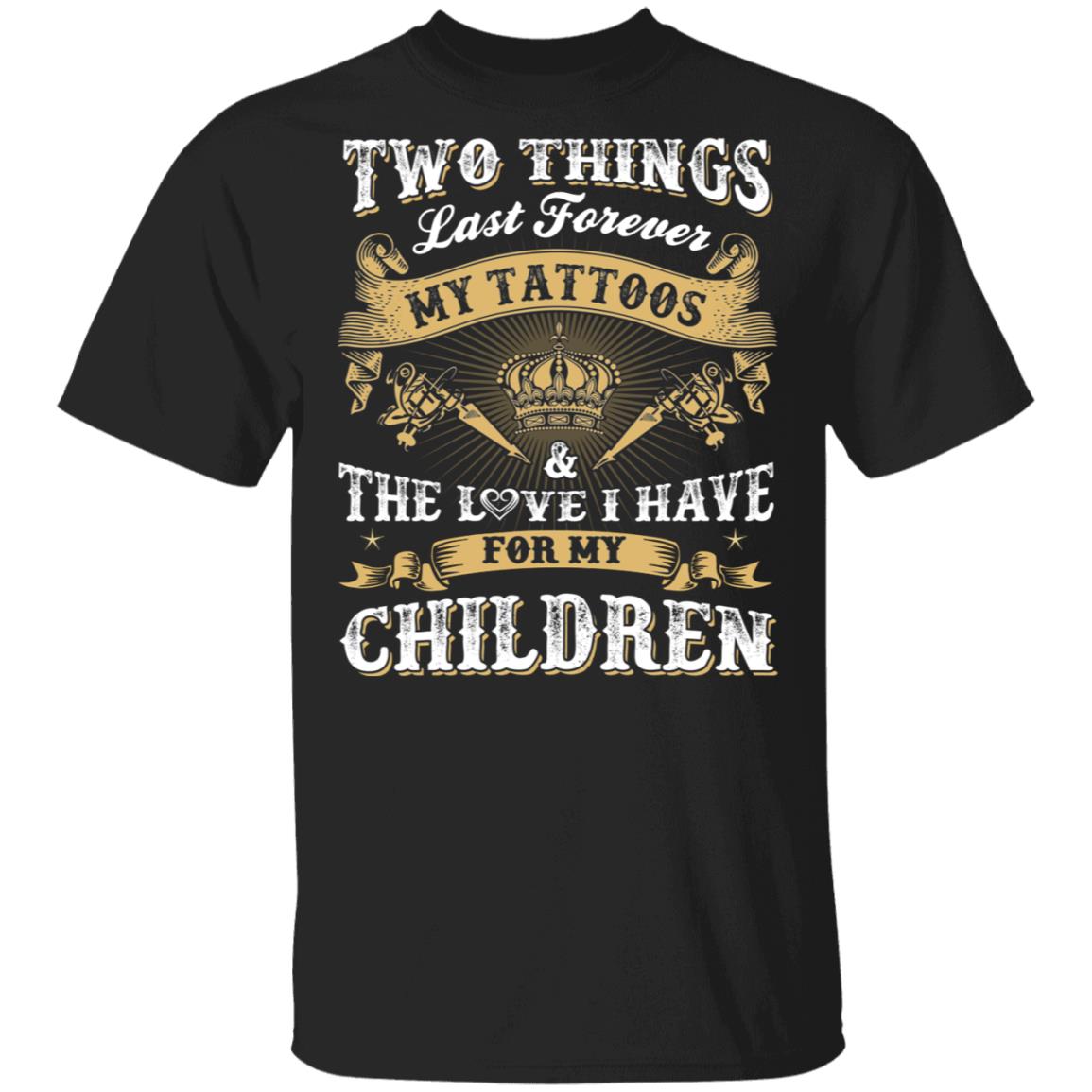 Two Things Last Forever My Tattoos and The Love I Have for My Children T-Shirt, Black, Unisex T-Shirt