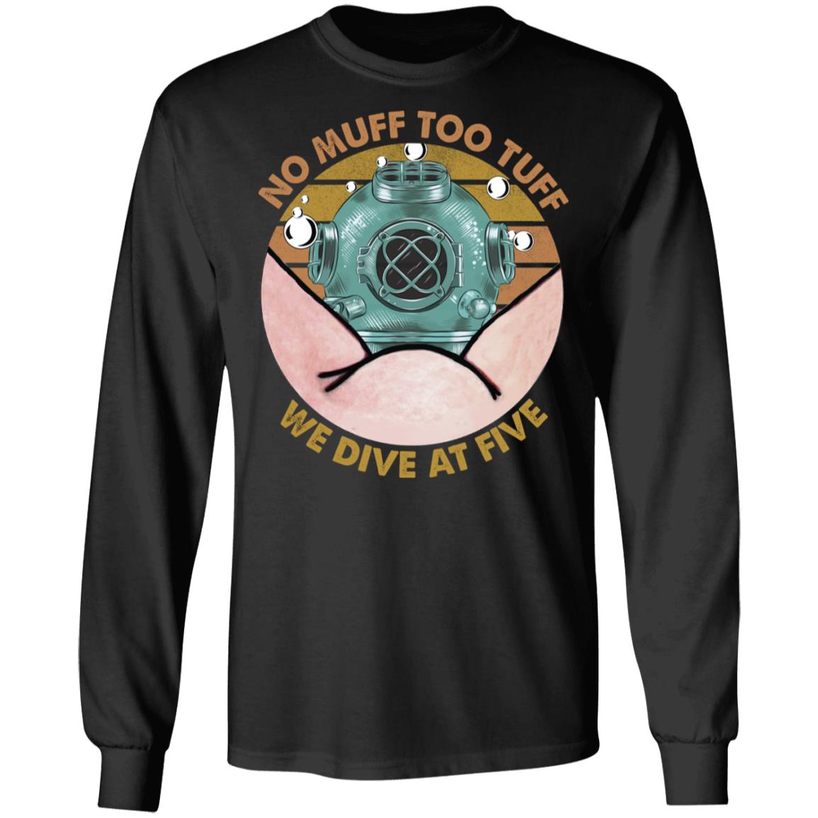 No Muff Too Tuff We Dive At Five Dive Helmet Hoodie - Sweatshirt - Funny Scuba Diver Long Sleeve T-Shirt, Black, Long Sleeve No Muff Too Tuff We Dive At Five Dive Helmet Hoodie - Sweatshirt - Funny Scuba Diver Long Sleeve T-Shirt, Black, Long Sleeve