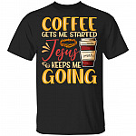 Coffee Gets Me Started Jesus Keeps Me Going T-Shirt - Funny Coffee Jesus Shirt, Black, Unisex T-Shirt