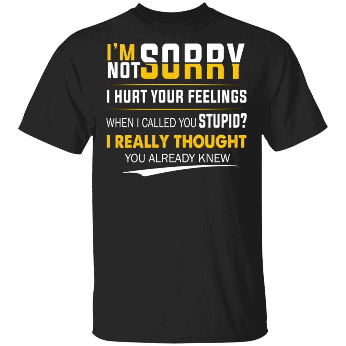 I'm Sorry I'm Not Sorry I Hurt Your Feeling Shirt - Funny Sarcasm Shirt, Black, Unisex T-Shirt