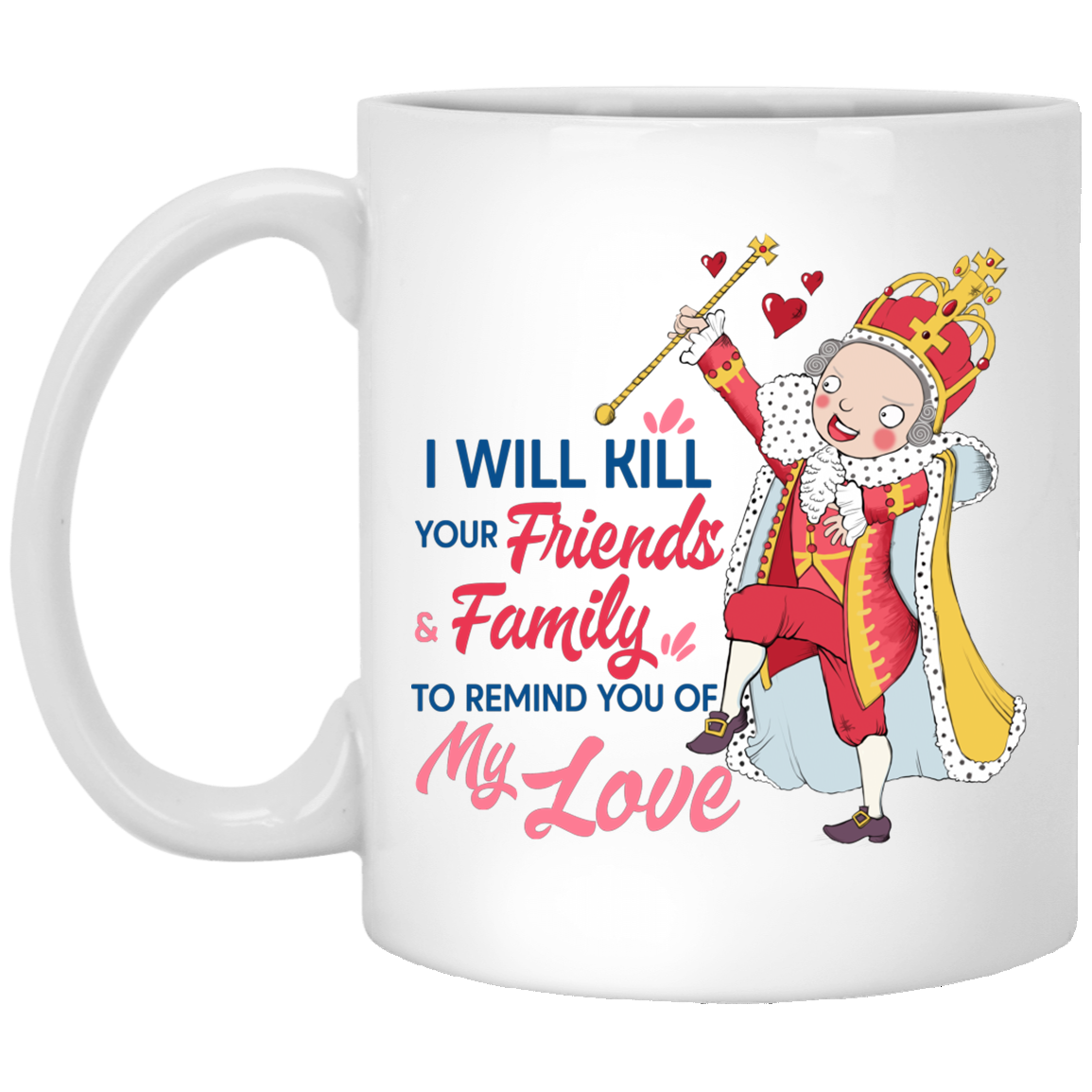 I Will Kill Your Friends And Family To Remind You Of My Love King George Hamilton Coffee Mug - Beer Stein, White, 11 oz. White Mug