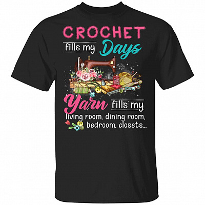 Crochet Fills My Days Yarn Fills My Living Room Dining Room Bedroom Closets T-Shirt - Funny Sewing Shirt, Black, Unisex T-Shirt