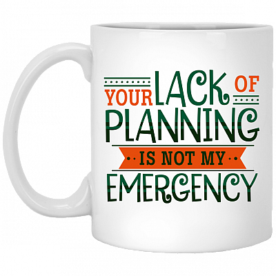 Your Lack Of Planning Is Not My Emergency Funny Coworker Ceramic Coffee Mug - Beer Stein - Water Bottle, White, 11 oz. White Mug