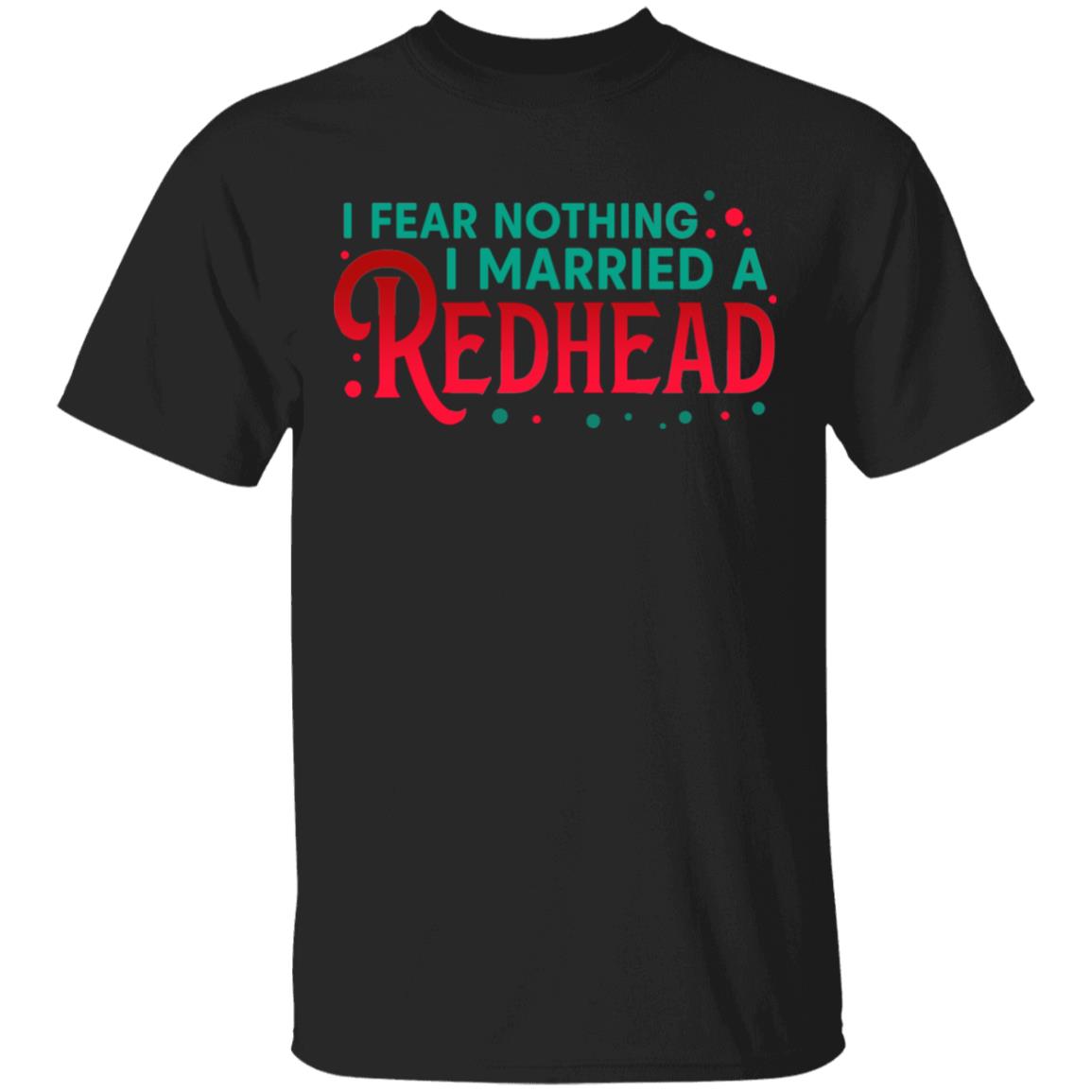 I Fear Nothing I Married A Redhead T-Shirt - Funny Redhead Husband Shirt, Black, Unisex T-Shirt I Fear Nothing I Married A Redhead T-Shirt - Funny Redhead Husband Shirt, Black, Unisex T-Shirt