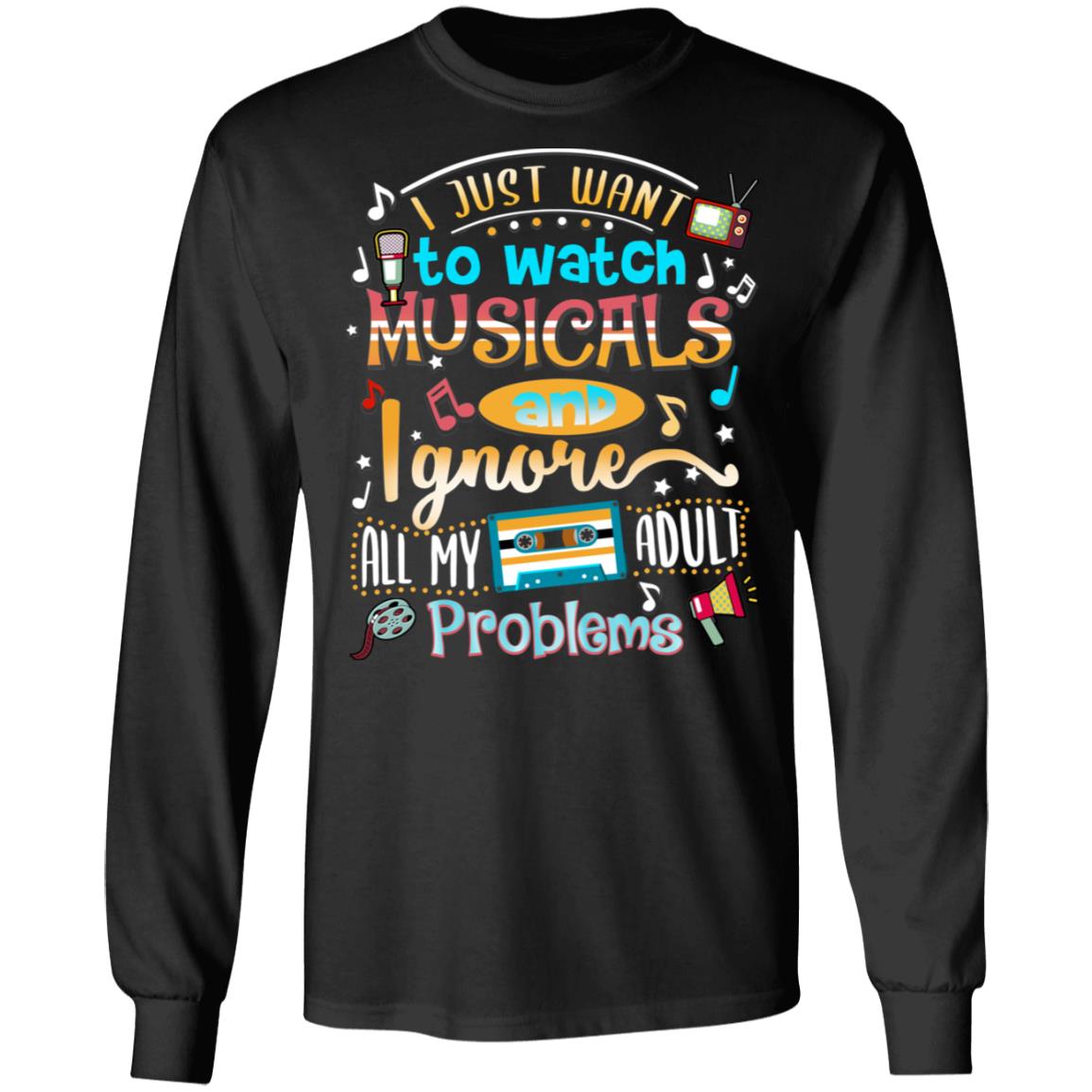 I Just Want To Watch Musicals And Ignore All My Adult Problems Hoodie - Sweatshirt - Long Sleeve Shirt, Black, Long Sleeve