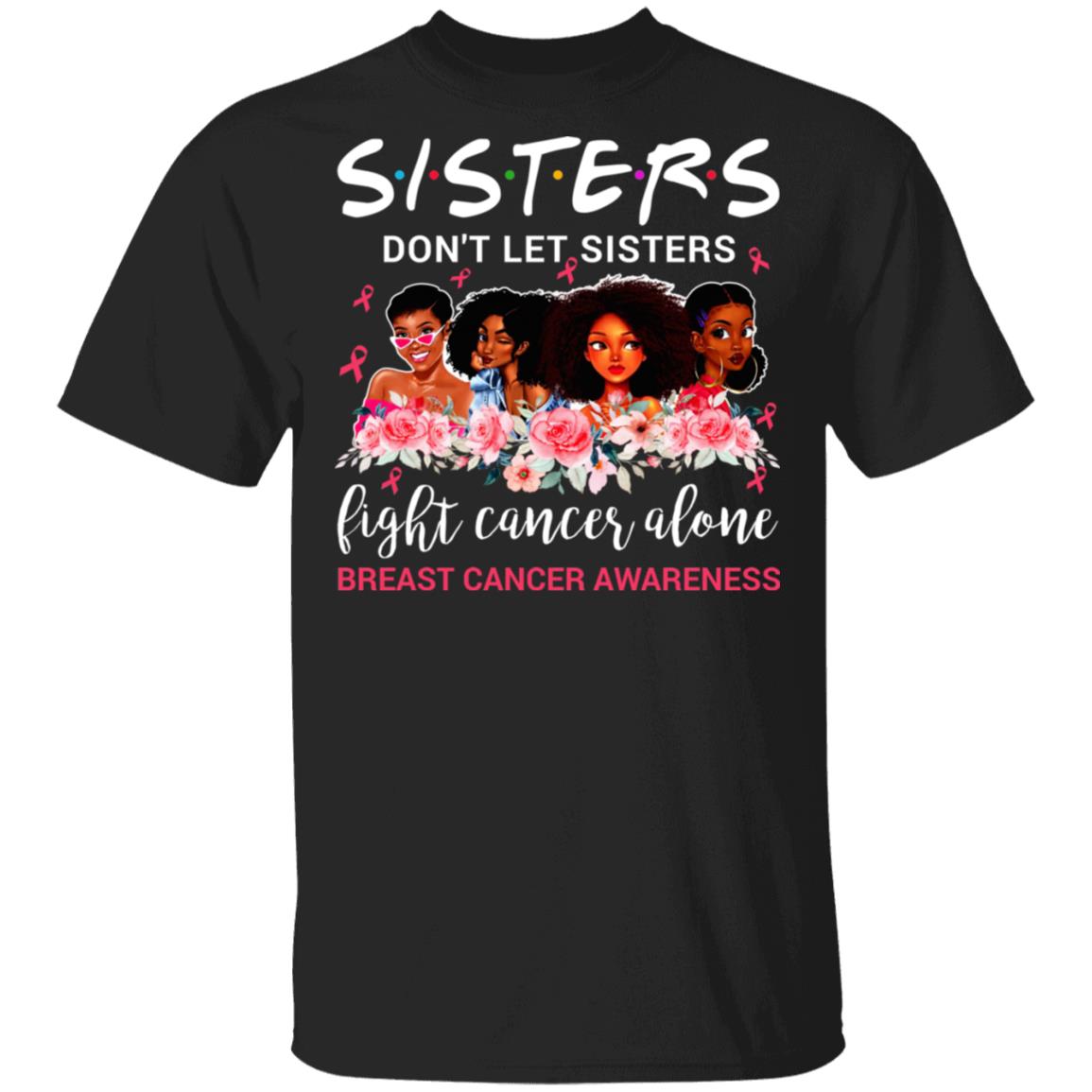Sisters Don't Let Sisters Fight Cancer Alone T-Shirt - Breast Cancer Awareness T-Shirt - Pink Ribbon T-Shirt, Black, Unisex T-Shirt