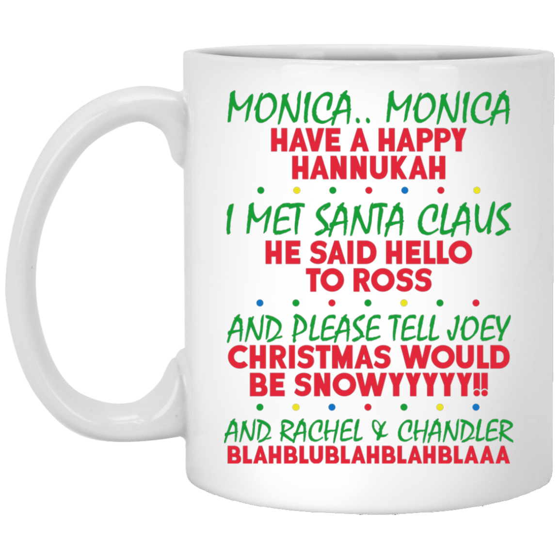 Monica Monica Have A Happy Hannukah I Met Santa Claus He Said Hello To Ross Coffee Mug - Beer Stein, White, 11 oz. White Mug Monica Monica Have A Happy Hannukah I Met Santa Claus He Said Hello To Ross Coffee Mug - Beer Stein, White, 11 oz. White Mug